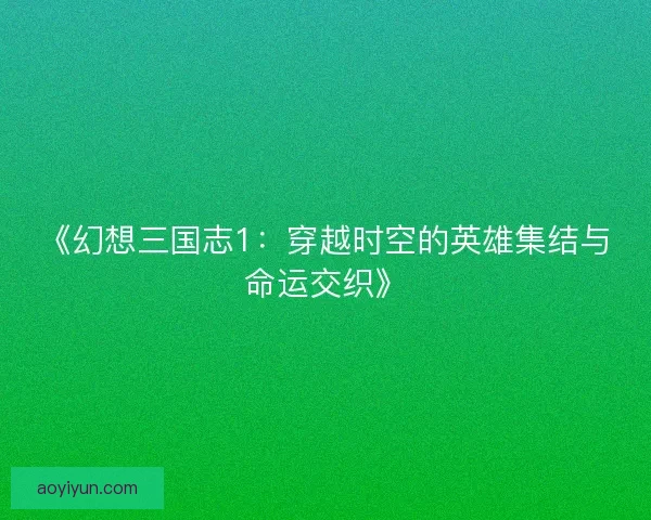 《幻想三国志1：穿越时空的英雄集结与命运交织》