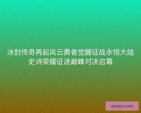冰封传奇再起风云勇者觉醒征战永恒大陆史诗荣耀征途巅峰对决启幕