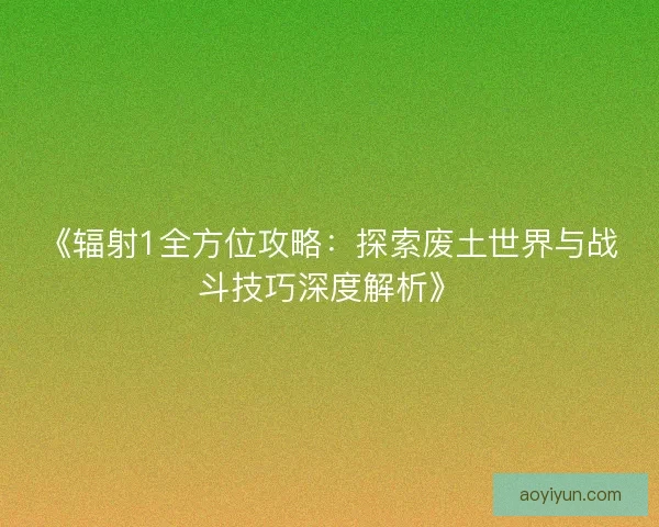 《辐射1全方位攻略：探索废土世界与战斗技巧深度解析》